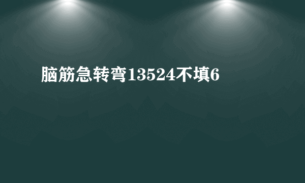 脑筋急转弯13524不填6