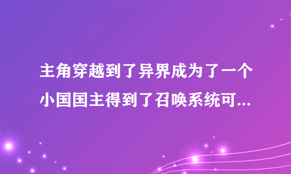 主角穿越到了异界成为了一个小国国主得到了召唤系统可以召唤历史人物召唤洪荒大神的最后晋升为了仙庭