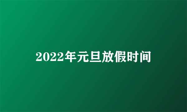 2022年元旦放假时间