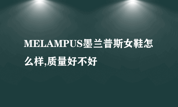 MELAMPUS墨兰普斯女鞋怎么样,质量好不好