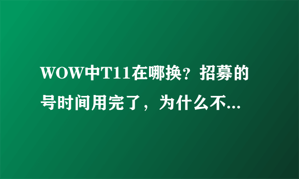 WOW中T11在哪换？招募的号时间用完了，为什么不给我火箭？