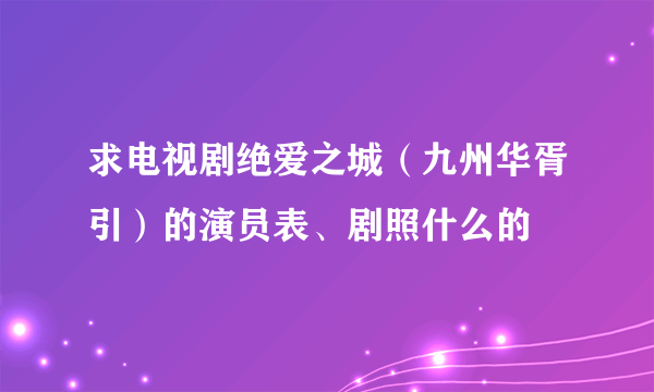 求电视剧绝爱之城（九州华胥引）的演员表、剧照什么的