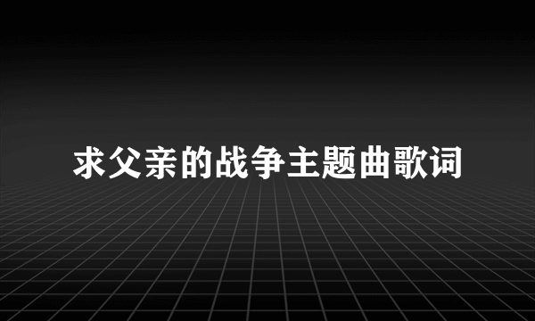 求父亲的战争主题曲歌词