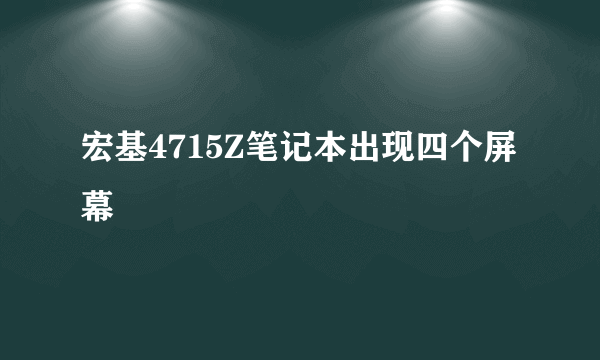 宏基4715Z笔记本出现四个屏幕