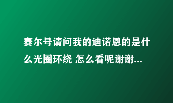 赛尔号请问我的迪诺恩的是什么光圈环绕 怎么看呢谢谢 我个体30性格固执。。