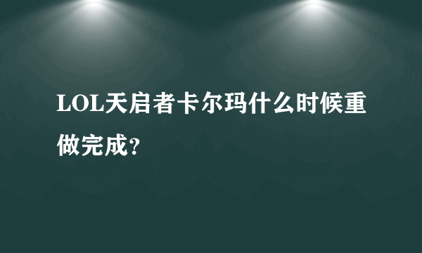 LOL天启者卡尔玛什么时候重做完成？