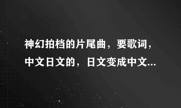 神幻拍档的片尾曲，要歌词，中文日文的，日文变成中文就像 秀逗马得（等一下）