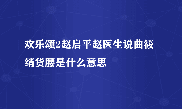 欢乐颂2赵启平赵医生说曲筱绡货腰是什么意思