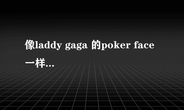 像laddy gaga 的poker face一样的歌要劲爆的