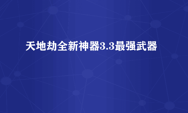 天地劫全新神器3.3最强武器