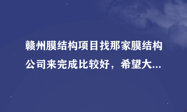 赣州膜结构项目找那家膜结构公司来完成比较好，希望大家推荐一下实力较强的公司。