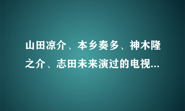 山田凉介、本乡奏多、神木隆之介、志田未来演过的电视剧和电影