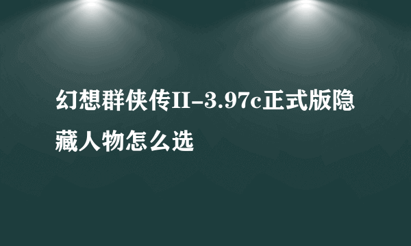 幻想群侠传II-3.97c正式版隐藏人物怎么选