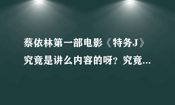 蔡依林第一部电影《特务J》究竟是讲么内容的呀？究竟有没有剧情的啊？？