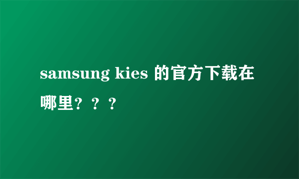 samsung kies 的官方下载在哪里？？？