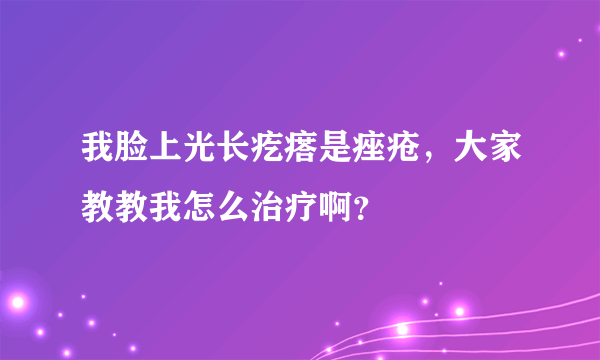 我脸上光长疙瘩是痤疮，大家教教我怎么治疗啊？