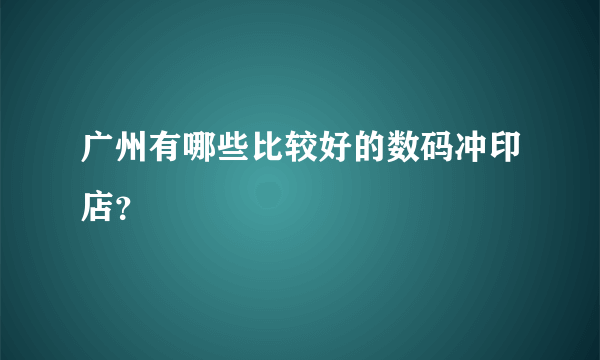 广州有哪些比较好的数码冲印店？