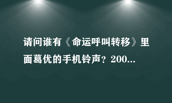 请问谁有《命运呼叫转移》里面葛优的手机铃声？200分奉上！