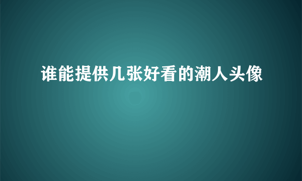 谁能提供几张好看的潮人头像