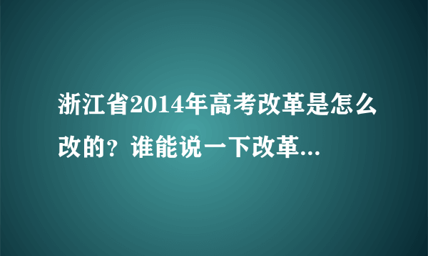 浙江省2014年高考改革是怎么改的？谁能说一下改革前后的变化？？？