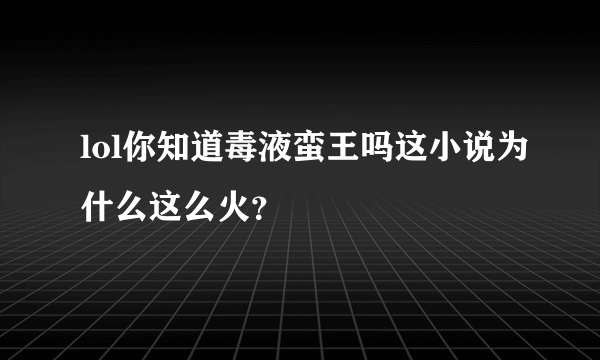 lol你知道毒液蛮王吗这小说为什么这么火？