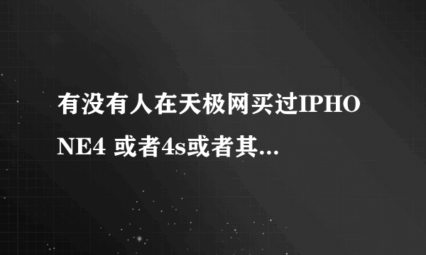 有没有人在天极网买过IPHONE4 或者4s或者其他手机 质量怎么样 是高仿吗