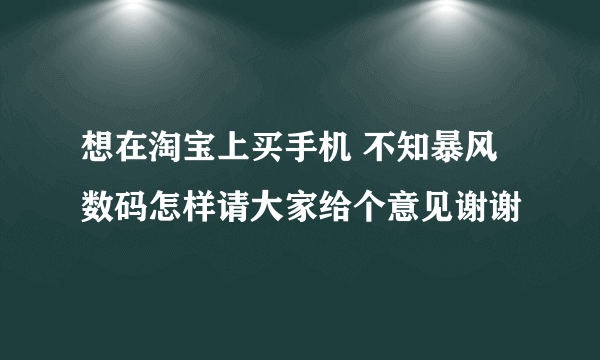 想在淘宝上买手机 不知暴风数码怎样请大家给个意见谢谢