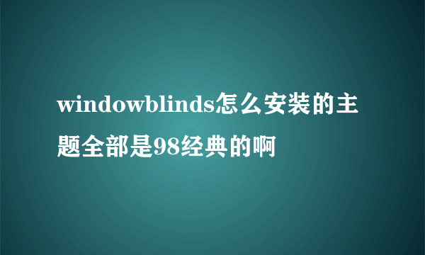 windowblinds怎么安装的主题全部是98经典的啊