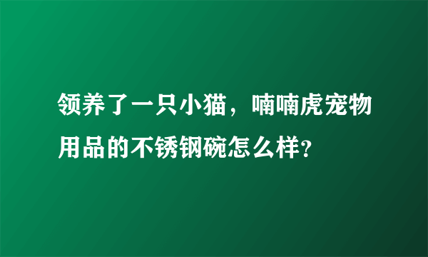 领养了一只小猫，喃喃虎宠物用品的不锈钢碗怎么样？