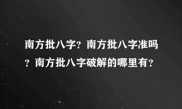 南方批八字？南方批八字准吗？南方批八字破解的哪里有？