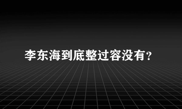 李东海到底整过容没有？