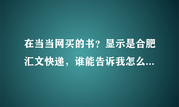 在当当网买的书？显示是合肥汇文快递，谁能告诉我怎么查询包裹的发货过程？