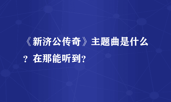 《新济公传奇》主题曲是什么？在那能听到？