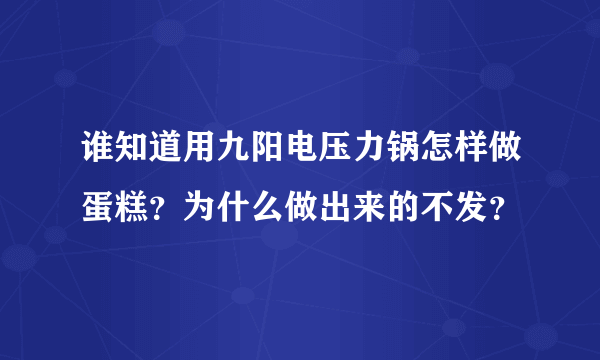 谁知道用九阳电压力锅怎样做蛋糕？为什么做出来的不发？