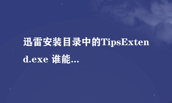 迅雷安装目录中的TipsExtend.exe 谁能把它干掉！？？！？