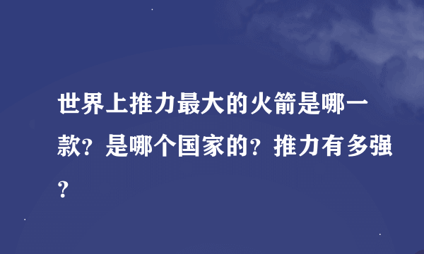 世界上推力最大的火箭是哪一款？是哪个国家的？推力有多强？