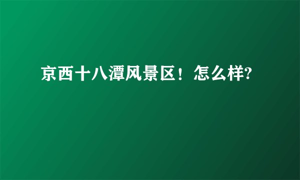 京西十八潭风景区！怎么样?