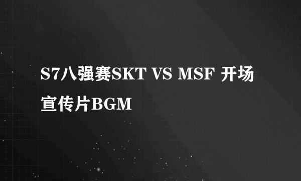 S7八强赛SKT VS MSF 开场宣传片BGM