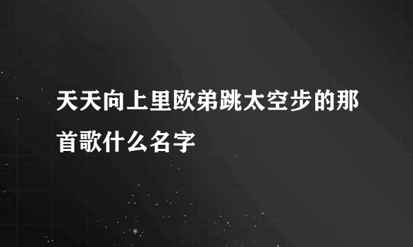 天天向上里欧弟跳太空步的那首歌什么名字