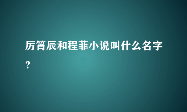 厉筲辰和程菲小说叫什么名字？