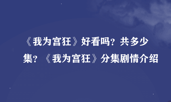 《我为宫狂》好看吗？共多少集？《我为宫狂》分集剧情介绍