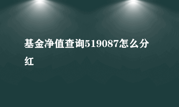 基金净值查询519087怎么分红