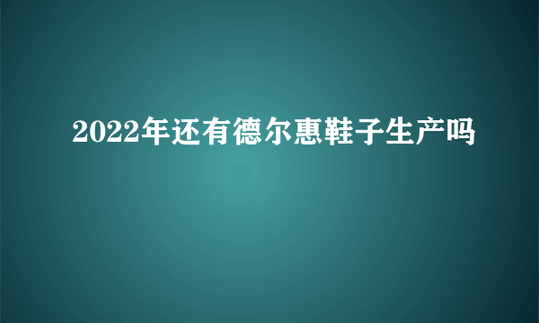 2022年还有德尔惠鞋子生产吗