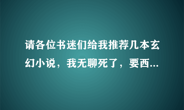 请各位书迷们给我推荐几本玄幻小说，我无聊死了，要西方那种魔法传说的..