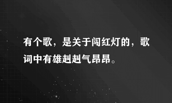 有个歌，是关于闯红灯的，歌词中有雄赳赳气昂昂。