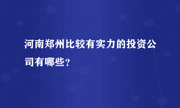 河南郑州比较有实力的投资公司有哪些？