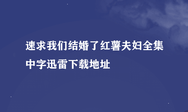 速求我们结婚了红薯夫妇全集中字迅雷下载地址