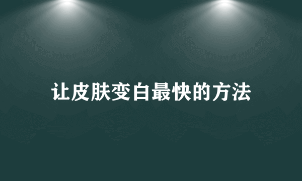 让皮肤变白最快的方法