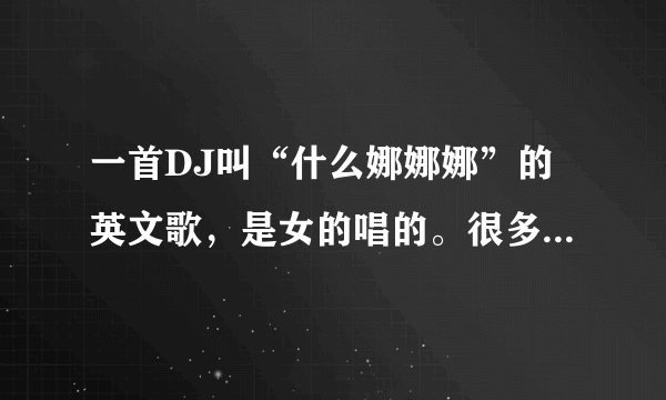 一首DJ叫“什么娜娜娜”的英文歌，是女的唱的。很多MC都喊这首歌。拜托各位大神