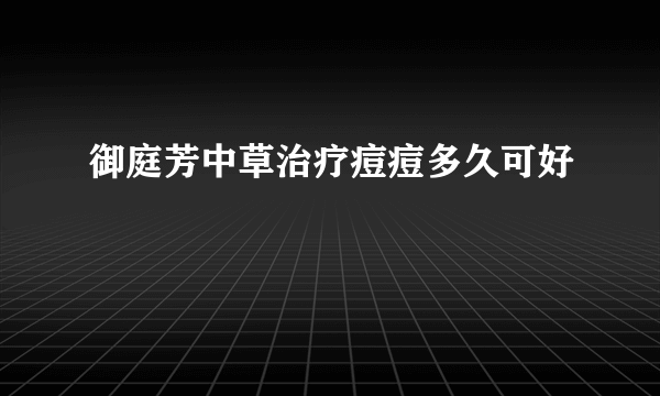 御庭芳中草治疗痘痘多久可好